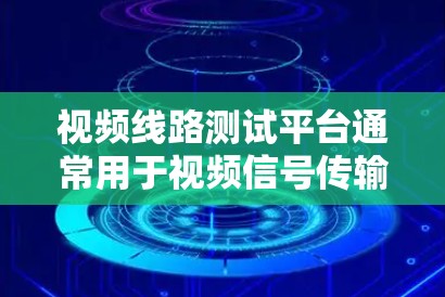 视频线路测试平台通常用于视频信号传输和显示的质量验证，确保视频信号在传输过程中不会出现问题，如画面模糊、抖动、延迟、颜色失衡等。这些平台通常结合硬件设备和软件工具，帮助用户进行详细的测试和分析