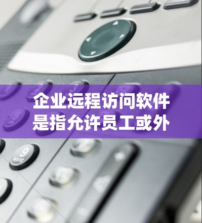 企业远程访问软件是指允许员工或外部合作伙伴从远程计算机访问公司内部网络、资源和应用程序的工具。这些软件通常用于支持远程办公、外部访问内部系统或提供技术支持。以下是一些常见的企业远程访问软件及其特点