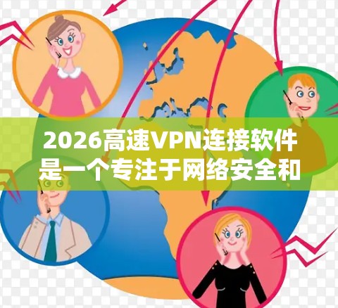 2026高速VPN连接软件是一个专注于网络安全和隐私保护的工具，旨在为用户提供高速、可靠的网络连接。以下是对该软件的详细分析和建议