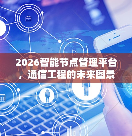 2026智能节点管理平台，通信工程的未来图景