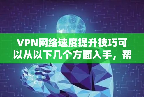 VPN网络速度提升技巧可以从以下几个方面入手,帮助你更高效地使用VPN服务 VPN网络速度提升技巧可以从以下几个方面入手,帮助你更高效地使用VPN服务