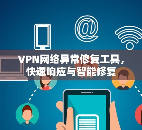 VPN网络异常修复工具,快速响应与智能修复 VPN网络异常修复工具,快速响应与智能修复