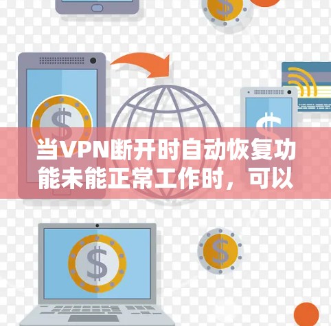 当VPN断开时自动恢复功能未能正常工作时,可以按照以下步骤进行排查和解决 当VPN断开时自动恢复功能未能正常工作时,可以按照以下步骤进行排查和解决