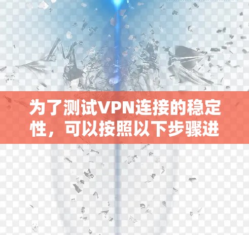 为了测试VPN连接的稳定性,可以按照以下步骤进行 为了测试VPN连接的稳定性,可以按照以下步骤进行