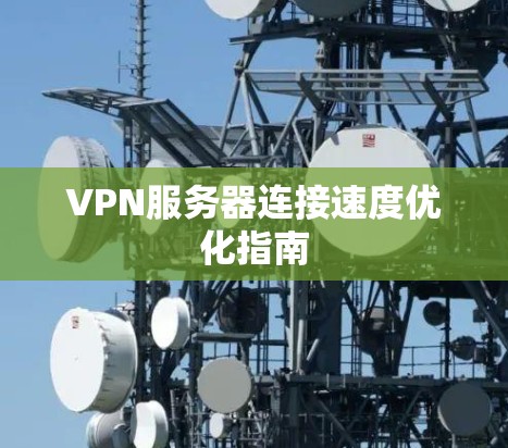 VPN服务器连接速度优化指南 VPN服务器连接速度优化指南