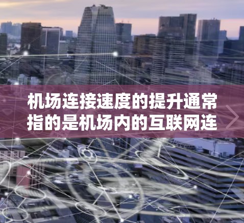 机场连接速度的提升通常指的是机场内的互联网连接速度的提升,这对于旅客来说非常重要。以下是一些可能导致机场连接速度提升的原因 机场连接速度的提升通常指的是机场内的互联网连接速度的提升,这对于旅客来说非常重要。以下是一些可能导致机场连接速度提升的原因