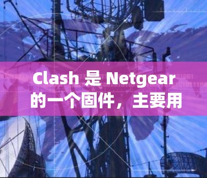 Clash 是 Netgear 的一个固件,主要用于通过压制路由器的连接数来优化网络性能,减少延迟,并提高网络的稳定性和速度。以下是一些常见的 Clash 连接优化方法,帮助你更好地使用 Clash Clash 是 Netgear 的一个固件,主要用于通过压制路由器的连接数来优化网络性能,减少延迟,并提高网络的稳定性和速度。以下是一些常见的 Clash 连接优化方法,帮助你更好地使用 Clash