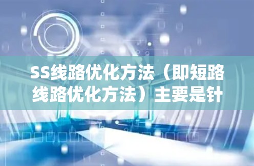 SS线路优化方法(即短路线路优化方法)主要是针对电力系统中的短路问题,通过分析、评估和改进短路线路,降低短路风险,提高系统可靠性和稳定性。以下是一些常见的SS线路优化方法 SS线路优化方法(即短路线路优化方法)主要是针对电力系统中的短路问题,通过分析、评估和改进短路线路,降低短路风险,提高系统可靠性和稳定性。以下是一些常见的SS线路优化方法