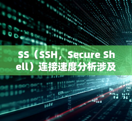 SS(SSH,Secure Shell)连接速度分析涉及多个因素,包括网络性能、协议配置、客户端和服务器设置等。以下是影响SS连接速度的主要因素及优化建议 SS(SSH,Secure Shell)连接速度分析涉及多个因素,包括网络性能、协议配置、客户端和服务器设置等。以下是影响SS连接速度的主要因素及优化建议