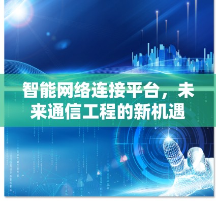 智能网络连接平台,未来通信工程的新机遇 智能网络连接平台,未来通信工程的新机遇