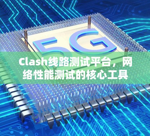 Clash线路测试平台，网络性能测试的核心工具