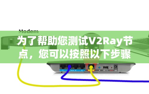 为了帮助您测试V2Ray节点,您可以按照以下步骤操作 为了帮助您测试V2Ray节点,您可以按照以下步骤操作