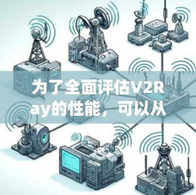 为了全面评估V2Ray的性能,可以从以下几个方面进行测试和检查 为了全面评估V2Ray的性能,可以从以下几个方面进行测试和检查