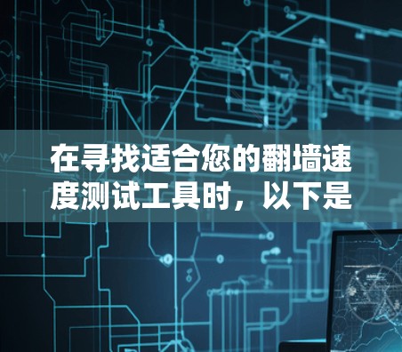 在寻找适合您的翻墙速度测试工具时,以下是一些建议和步骤,帮助您找到最合适的解决方案 在寻找适合您的翻墙速度测试工具时,以下是一些建议和步骤,帮助您找到最合适的解决方案