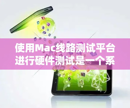 使用Mac线路测试平台进行硬件测试是一个系统而细致的过程,以下是分步骤的指南,帮助您有效地进行测试 使用Mac线路测试平台进行硬件测试是一个系统而细致的过程,以下是分步骤的指南,帮助您有效地进行测试