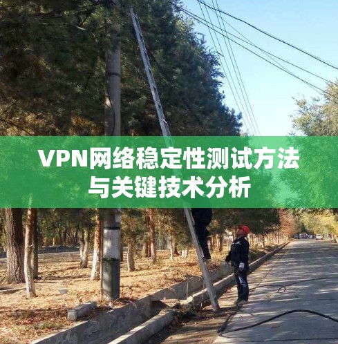 VPN网络稳定性测试方法与关键技术分析 VPN网络稳定性测试方法与关键技术分析