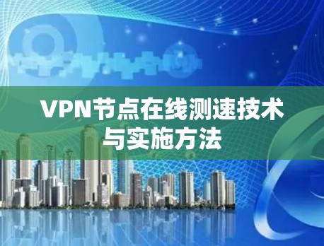 VPN节点在线测速技术与实施方法 VPN节点在线测速技术与实施方法