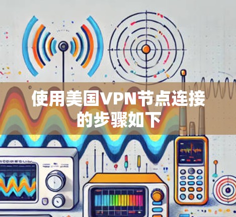 使用美国VPN节点连接的步骤如下 使用美国VPN节点连接的步骤如下