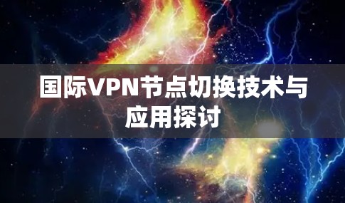 国际VPN节点切换技术与应用探讨 国际VPN节点切换技术与应用探讨