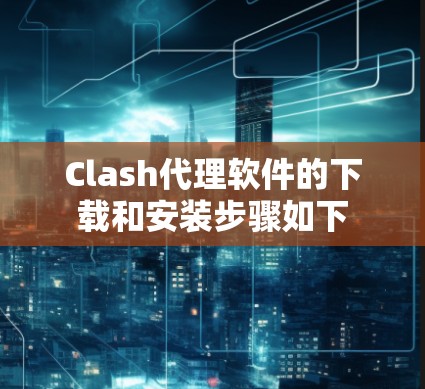 Clash代理软件的下载和安装步骤如下 Clash代理软件的下载和安装步骤如下