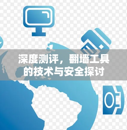 深度测评,翻墙工具的技术与安全探讨 深度测评,翻墙工具的技术与安全探讨