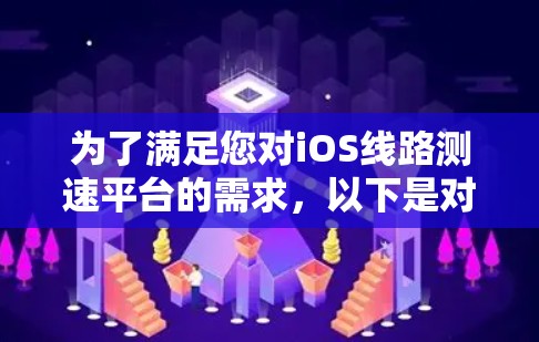 为了满足您对iOS线路测速平台的需求,以下是对可能的解决方案的详细分析和推荐 为了满足您对iOS线路测速平台的需求,以下是对可能的解决方案的详细分析和推荐