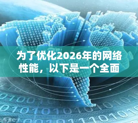 为了优化2026年的网络性能,以下是一个全面的策略,涵盖了技术、架构、用户需求和未来趋势等多个方面 为了优化2026年的网络性能,以下是一个全面的策略,涵盖了技术、架构、用户需求和未来趋势等多个方面