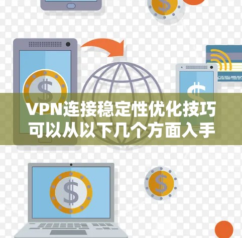 VPN连接稳定性优化技巧可以从以下几个方面入手，帮助你实现更稳定的VPN连接