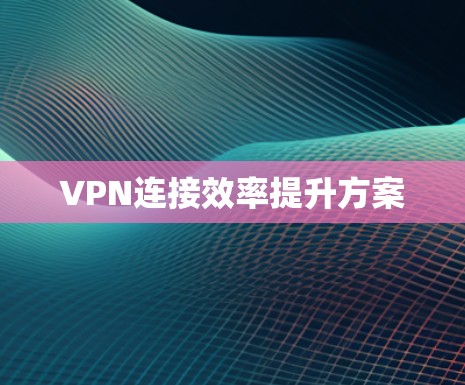VPN连接效率提升方案 VPN连接效率提升方案