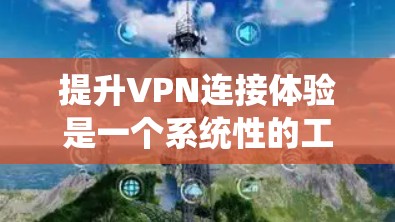 提升VPN连接体验是一个系统性的工程,涵盖多个方面的优化和调整。以下是一个有条理的步骤指南,帮助您全面提升VPN的速度、稳定性和安全性 提升VPN连接体验是一个系统性的工程,涵盖多个方面的优化和调整。以下是一个有条理的步骤指南,帮助您全面提升VPN的速度、稳定性和安全性