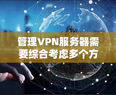 管理VPN服务器需要综合考虑多个方面,确保高效、安全和稳定运行。以下是一个有条理的步骤指南,帮助你顺利完成VPN服务器的资源管理 管理VPN服务器需要综合考虑多个方面,确保高效、安全和稳定运行。以下是一个有条理的步骤指南,帮助你顺利完成VPN服务器的资源管理