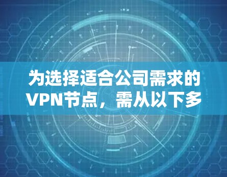 为选择适合公司需求的VPN节点,需从以下多个维度进行综合评估 为选择适合公司需求的VPN节点,需从以下多个维度进行综合评估