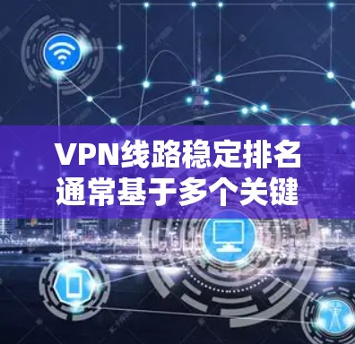 VPN线路稳定排名通常基于多个关键因素进行评估,帮助用户选择最适合自己需求的服务商。以下是对VPN线路稳定排名的详细分析 VPN线路稳定排名通常基于多个关键因素进行评估,帮助用户选择最适合自己需求的服务商。以下是对VPN线路稳定排名的详细分析