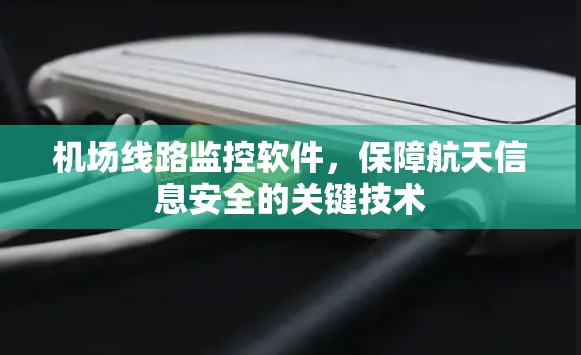 机场线路监控软件,保障航天信息安全的关键技术 机场线路监控软件,保障航天信息安全的关键技术
