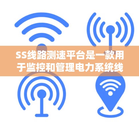 SS线路测速平台是一款用于监控和管理电力系统线路运行状态的综合性工具,旨在提高电网运行效率和可靠性。以下是对该平台的详细分析和总结 SS线路测速平台是一款用于监控和管理电力系统线路运行状态的综合性工具,旨在提高电网运行效率和可靠性。以下是对该平台的详细分析和总结