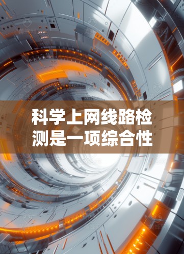 科学上网线路检测是一项综合性的任务,涉及网络性能、数据完整性、实时性以及安全性等多个方面。以下是对这一过程的详细分步说明 科学上网线路检测是一项综合性的任务,涉及网络性能、数据完整性、实时性以及安全性等多个方面。以下是对这一过程的详细分步说明
