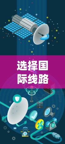 选择国际线路是一个复杂但关键的过程,需要综合考虑多个因素。以下是对选择国际线路的系统化分析和建议 选择国际线路是一个复杂但关键的过程,需要综合考虑多个因素。以下是对选择国际线路的系统化分析和建议