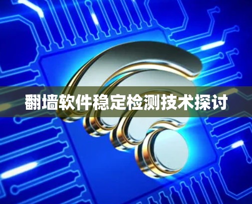 翻墙软件稳定检测技术探讨
