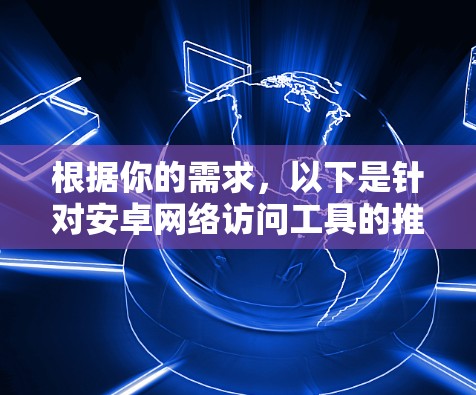 根据你的需求,以下是针对安卓网络访问工具的推荐 根据你的需求,以下是针对安卓网络访问工具的推荐