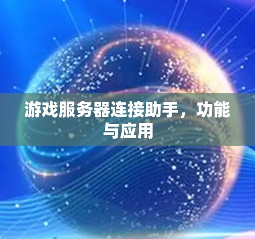 游戏服务器连接助手,功能与应用 游戏服务器连接助手,功能与应用