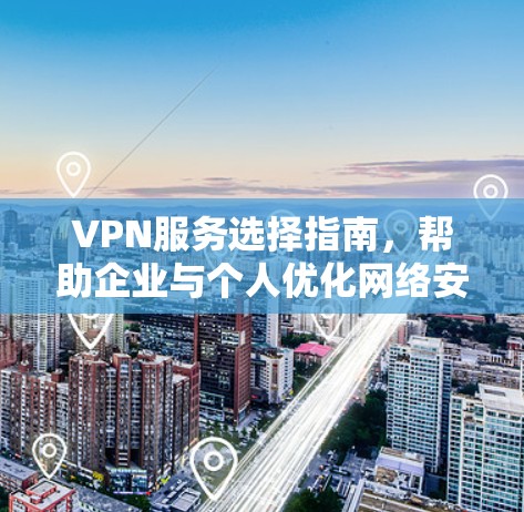 VPN服务选择指南,帮助企业与个人优化网络安全 VPN服务选择指南,帮助企业与个人优化网络安全