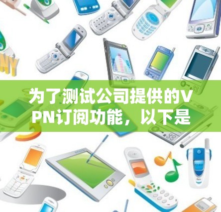 为了测试公司提供的VPN订阅功能,以下是一个有序的测试计划,确保每个步骤都能顺利进行 为了测试公司提供的VPN订阅功能,以下是一个有序的测试计划,确保每个步骤都能顺利进行