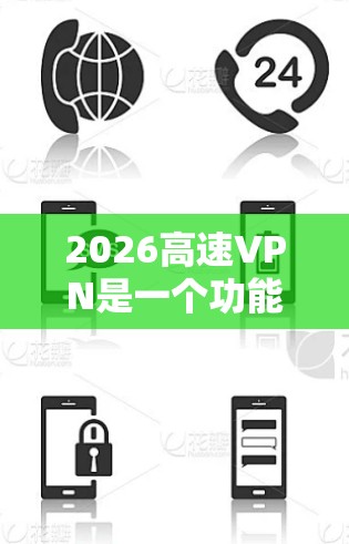 2026高速VPN是一个功能强大的网络工具,适合需要快速、稳定连接、保护隐私的用户。以下是对其详细分析和总结 2026高速VPN是一个功能强大的网络工具,适合需要快速、稳定连接、保护隐私的用户。以下是对其详细分析和总结