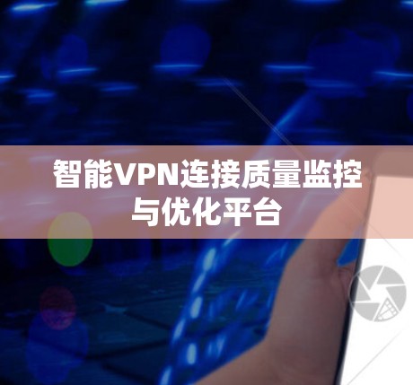 智能VPN连接质量监控与优化平台 智能VPN连接质量监控与优化平台