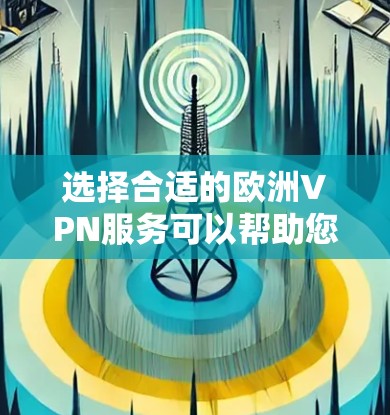 选择合适的欧洲VPN服务可以帮助您确保隐私和安全,以下是根据您的需求和欧洲VPN服务的关键因素提供的详细推荐 选择合适的欧洲VPN服务可以帮助您确保隐私和安全,以下是根据您的需求和欧洲VPN服务的关键因素提供的详细推荐