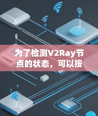 为了检测V2Ray节点的状态,可以按照以下步骤使用Python脚本实现 为了检测V2Ray节点的状态,可以按照以下步骤使用Python脚本实现