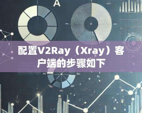 配置V2Ray（Xray）客户端的步骤如下