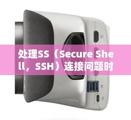 处理SS(Secure Shell,SSH)连接问题时,可以按照以下步骤进行 处理SS(Secure Shell,SSH)连接问题时,可以按照以下步骤进行