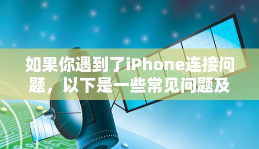 如果你遇到了iPhone连接问题,以下是一些常见问题及其解决方法 如果你遇到了iPhone连接问题,以下是一些常见问题及其解决方法