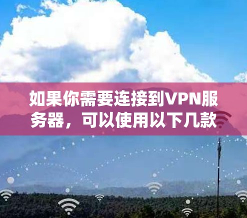 如果你需要连接到VPN服务器,可以使用以下几款常用的VPN客户端工具,它们支持多种操作系统和提供高安全性 如果你需要连接到VPN服务器,可以使用以下几款常用的VPN客户端工具,它们支持多种操作系统和提供高安全性